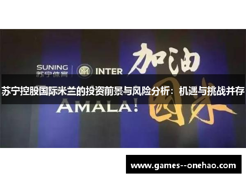 苏宁控股国际米兰的投资前景与风险分析:机遇与挑战并存 苏宁控股国际米兰的投资前景与风险分析:机遇与挑战并存