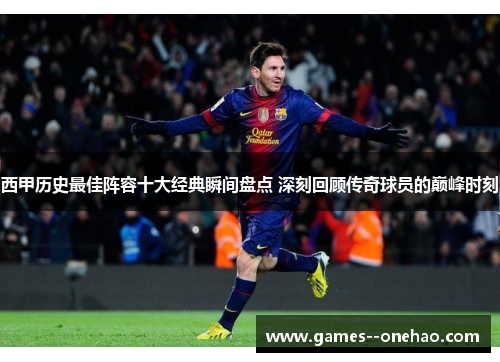 西甲历史最佳阵容十大经典瞬间盘点 深刻回顾传奇球员的巅峰时刻