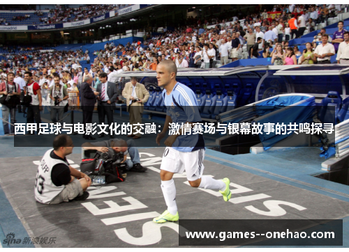 西甲足球与电影文化的交融:激情赛场与银幕故事的共鸣探寻 西甲足球与电影文化的交融:激情赛场与银幕故事的共鸣探寻