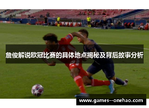 詹俊解说欧冠比赛的具体地点揭秘及背后故事分析