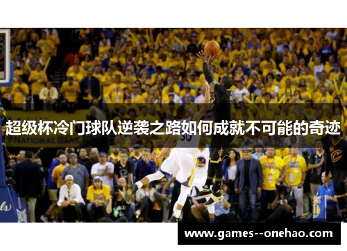 超级杯冷门球队逆袭之路如何成就不可能的奇迹