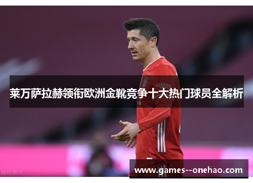 莱万萨拉赫领衔欧洲金靴竞争十大热门球员全解析 莱万萨拉赫领衔欧洲金靴竞争十大热门球员全解析