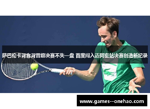萨巴伦卡背靠背晋级决赛不失一盘 首度闯入迈阿密站决赛创造新纪录