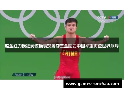 赵金红力挽狂澜惊艳表现勇夺三金助力中国举重再登世界巅峰