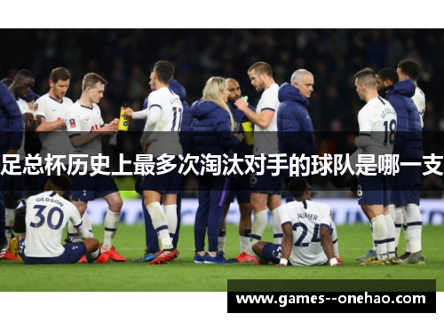 足总杯历史上最多次淘汰对手的球队是哪一支