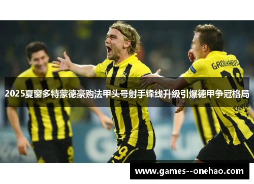 2025夏窗多特蒙德豪购法甲头号射手锋线升级引爆德甲争冠格局
