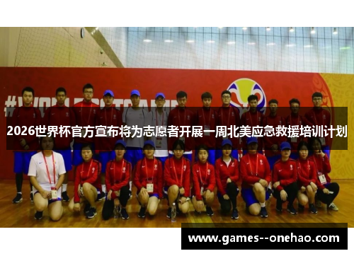 2026世界杯官方宣布将为志愿者开展一周北美应急救援培训计划