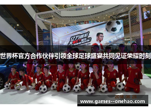 世界杯官方合作伙伴引领全球足球盛宴共同见证荣耀时刻