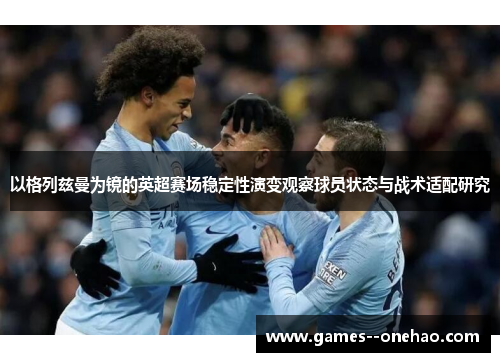 以格列兹曼为镜的英超赛场稳定性演变观察球员状态与战术适配研究