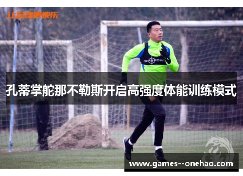 孔蒂掌舵那不勒斯开启高强度体能训练模式