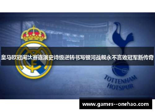 皇马欧冠淘汰赛连演史诗级逆转书写银河战舰永不言败冠军新传奇