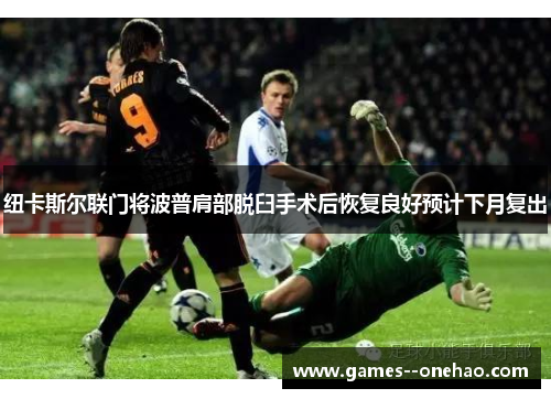 纽卡斯尔联门将波普肩部脱臼手术后恢复良好预计下月复出