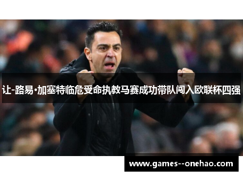 让-路易·加塞特临危受命执教马赛成功带队闯入欧联杯四强