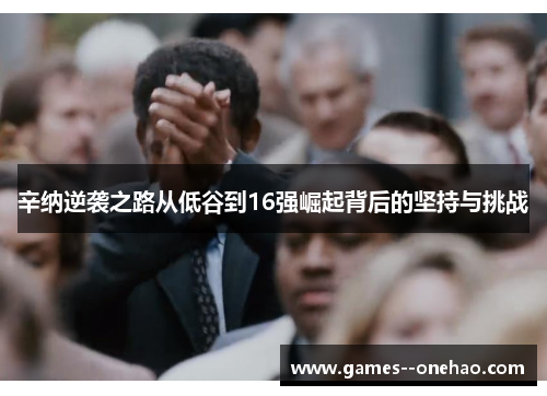 辛纳逆袭之路从低谷到16强崛起背后的坚持与挑战 辛纳逆袭之路从低谷到16强崛起背后的坚持与挑战