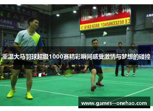重温大马羽球超级1000赛精彩瞬间感受激情与梦想的碰撞 重温大马羽球超级1000赛精彩瞬间感受激情与梦想的碰撞