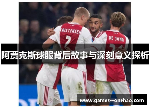 阿贾克斯球服背后故事与深刻意义探析 阿贾克斯球服背后故事与深刻意义探析