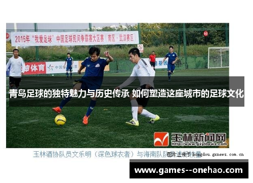 青岛足球的独特魅力与历史传承 如何塑造这座城市的足球文化 青岛足球的独特魅力与历史传承 如何塑造这座城市的足球文化