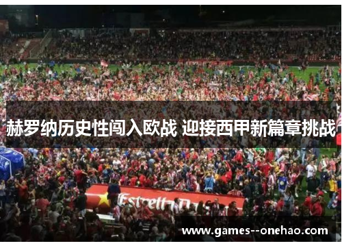 赫罗纳历史性闯入欧战 迎接西甲新篇章挑战 赫罗纳历史性闯入欧战 迎接西甲新篇章挑战