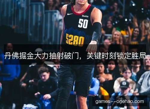 丹佛掘金大力抽射破门，关键时刻锁定胜局